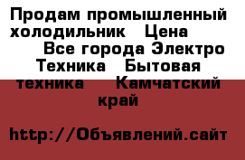 Продам промышленный холодильник › Цена ­ 40 000 - Все города Электро-Техника » Бытовая техника   . Камчатский край